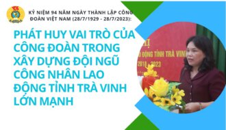 Kỷ niệm 94 năm Ngày thành lập Công đoàn Việt Nam (28/7/1929 – 28/7/2023): PHÁT HUY VAI TRÒ CỦA CÔNG ĐOÀN TRONG XÂY DỰNG ĐỘI NGŨ CÔNG NHÂN LAO ĐỘNG TỈNH TRÀ VINH LỚN MẠNH